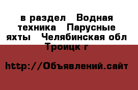  в раздел : Водная техника » Парусные яхты . Челябинская обл.,Троицк г.